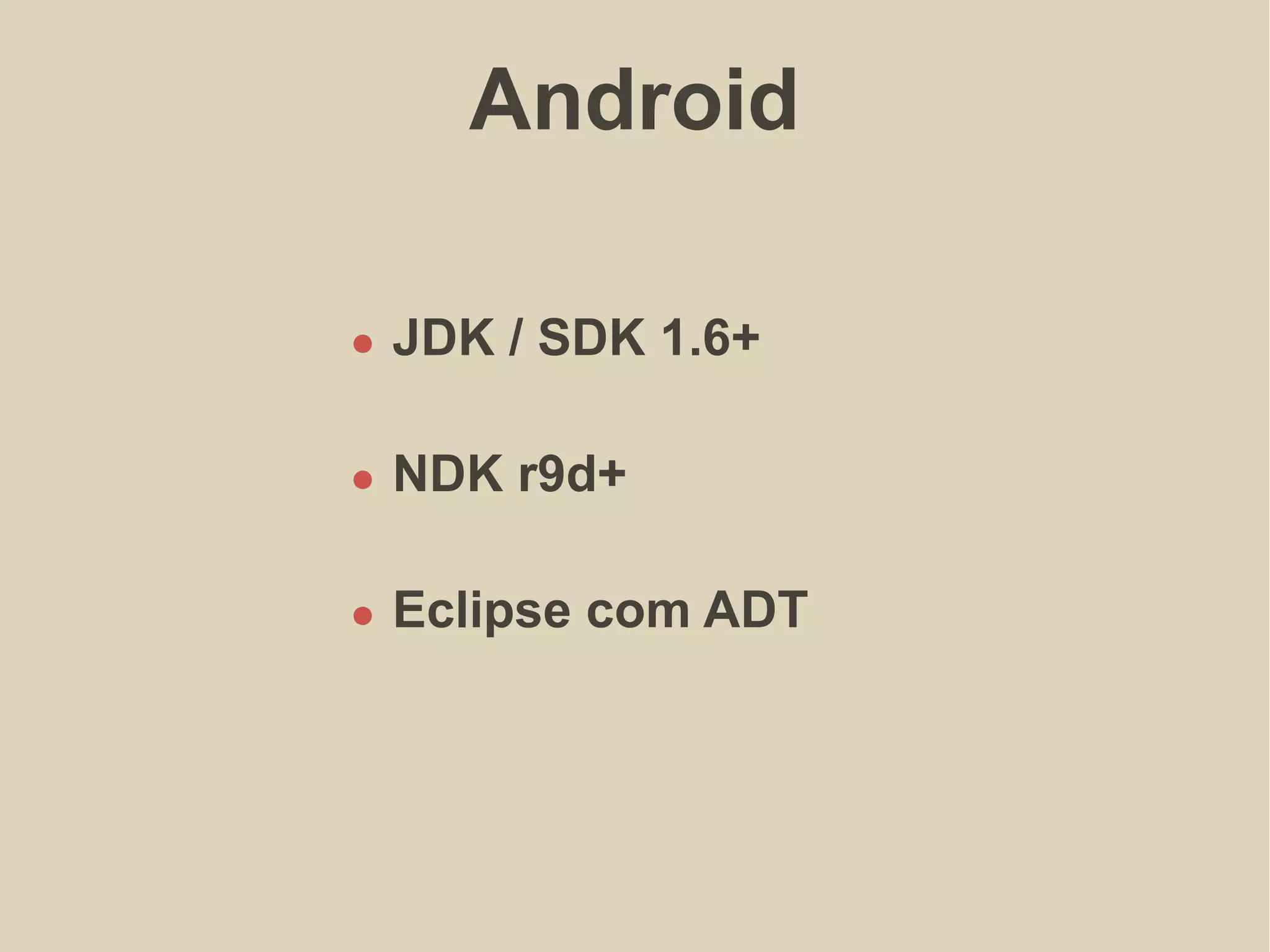 Android
JDK / SDK 1.6+
NDK r9d+
Eclipse com ADT
 