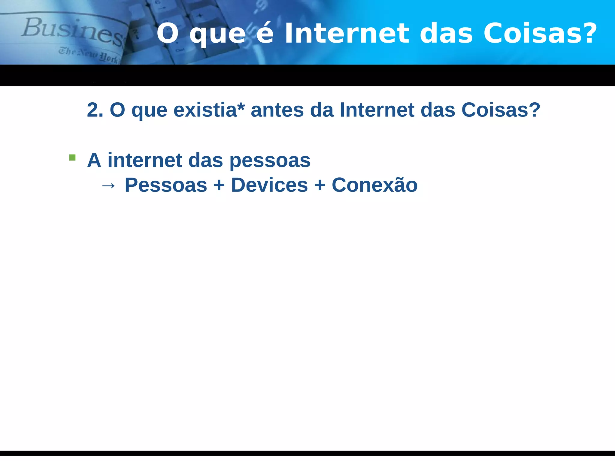 www.themegallery.com
Company Logo
O que é Internet das Coisas?
2. O que existia* antes da Internet das Coisas?
 A internet das pessoas
→ Pessoas + Devices + Conexão
 