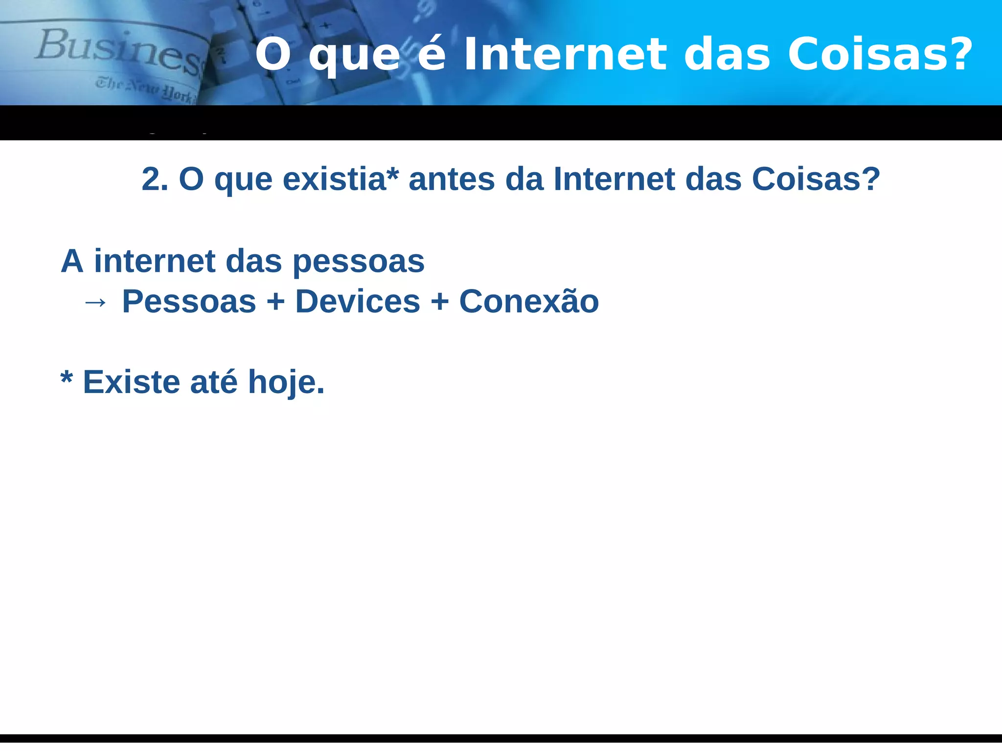 www.themegallery.com
Company Logo
O que é Internet das Coisas?
2. O que existia* antes da Internet das Coisas?
A internet das pessoas
→ Pessoas + Devices + Conexão
* Existe até hoje.
 