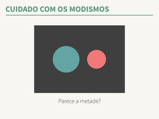 CUIDADO COM OS MODISMOS 
Parece a metade? 
 