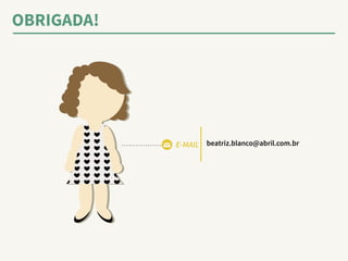 OBRIGADA! 
E-MAIL beatriz.blanco@abril.com.br 
