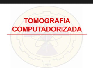TOMOGRAFIA
COMPUTADORIZADA
 