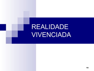 14
REALIDADE
VIVENCIADA
 