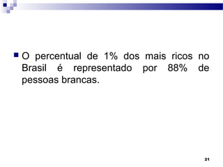 21
 O percentual de 1% dos mais ricos no
Brasil é representado por 88% de
pessoas brancas.
 