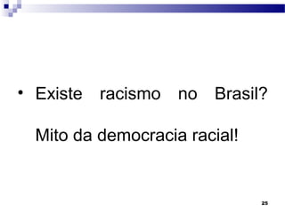 25
• Existe racismo no Brasil?
Mito da democracia racial!
 