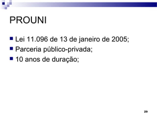 29
PROUNI
 Lei 11.096 de 13 de janeiro de 2005;
 Parceria público-privada;
 10 anos de duração;
 