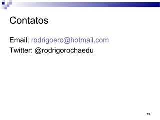 35
Contatos
Email: rodrigoerc@hotmail.com
Twitter: @rodrigorochaedu
 