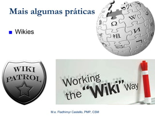 M.e. Fladhimyr Castello, PMP, CSM
Mais algumas práticas de GC
■ Wikies
 