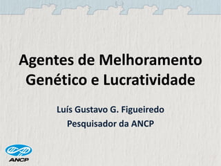 Agentes de Melhoramento
Genético e Lucratividade
Luís Gustavo G. Figueiredo
Pesquisador da ANCP
 