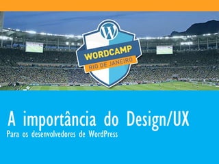 A importância do Design/UX
Para os desenvolvedores de WordPress
 