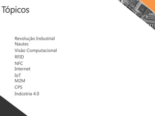Tópicos
Revolução Industrial
Nautec
Visão Computacional
RFID
NFC
Internet
IoT
M2M
CPS
Indústria 4.0
 