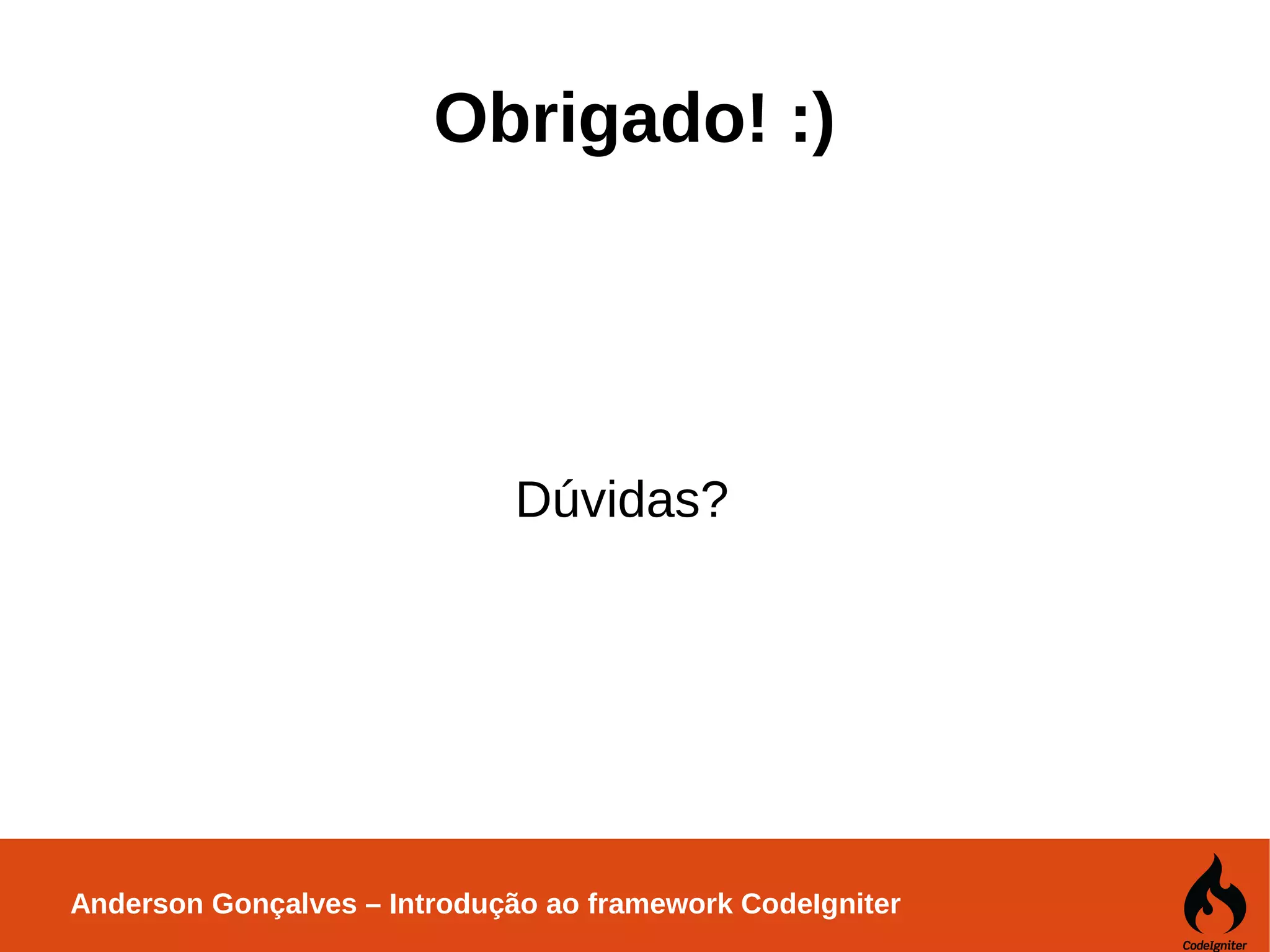 Anderson Gonçalves – Introdução ao framework CodeIgniter Obrigado! :) Dúvidas? 