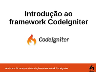 Anderson Gonçalves – Introdução ao framework CodeIgniter
Introdução ao
framework CodeIgniter
 