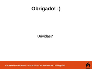 Anderson Gonçalves – Introdução ao framework CodeIgniter
Obrigado! :)
Dúvidas?
 