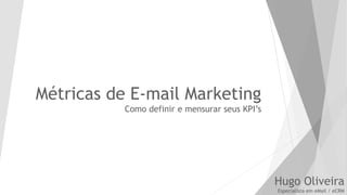 Métricas de E-mail Marketing
Como definir e mensurar seus KPI’s
Hugo Oliveira
Especialista em eMail / eCRM
 