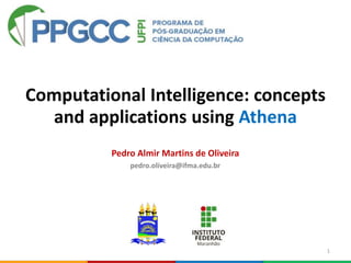 Computational Intelligence: concepts
and applications using Athena
1
Pedro Almir Martins de Oliveira
pedro.oliveira@ifma.edu.br
 