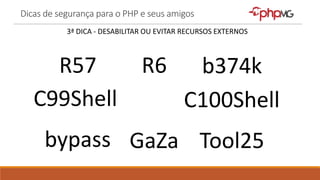 Dicas de segurança para o PHP e seus amigos
3ª DICA - DESABILITAR OU EVITAR RECURSOS EXTERNOS
R57 R6
C99Shell C100Shell
bypass Tool25
b374k
GaZa
 