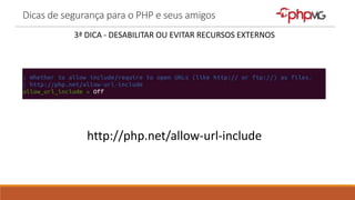 Dicas de segurança para o PHP e seus amigos
3ª DICA - DESABILITAR OU EVITAR RECURSOS EXTERNOS
http://php.net/allow-url-include
 