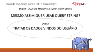 Dicas de segurança para o PHP e seus amigos
5ª DICA
TRATAR OS DADOS VINDOS DO USUÁRIO
MESMO ASSIM QUER USAR QUERY STRING?
4ª DICA - USAR URL AMIGÁVEIS E EVITAR QUERY STRING
 