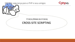 Dicas de segurança para o PHP e seus amigos
7ª DICA (PRIMA DA 5ª DICA)
CROSS-SITE SCRIPTING
 