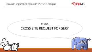 Dicas de segurança para o PHP e seus amigos
8ª DICA
CROSS SITE REQUEST FORGERY
 