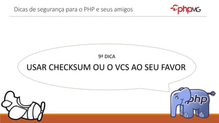 Dicas de segurança para o PHP e seus amigos
9ª DICA
USAR CHECKSUM OU O VCS AO SEU FAVOR
 