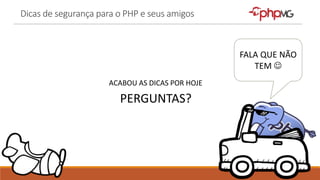 Dicas de segurança para o PHP e seus amigos
ACABOU AS DICAS POR HOJE
PERGUNTAS?
FALA QUE NÃO
TEM 
 