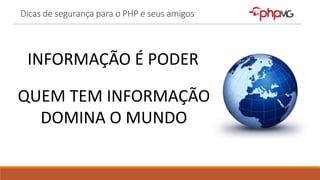 Dicas de segurança para o PHP e seus amigos
INFORMAÇÃO É PODER
QUEM TEM INFORMAÇÃO
DOMINA O MUNDO
 
