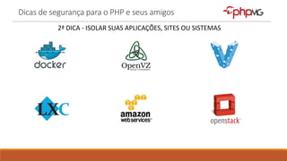 Dicas de segurança para o PHP e seus amigos
2ª DICA - ISOLAR SUAS APLICAÇÕES, SITES OU SISTEMAS
 