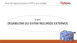 Dicas de segurança para o PHP e seus amigos
3ª DICA
DESABILITAR OU EVITAR RECURSOS EXTERNOS
 