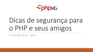 Dicas de segurança para
o PHP e seus amigos
7º PHPMG TALKS - 2016
 