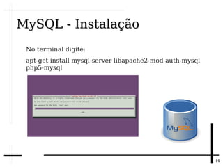 1010
MySQL - InstalaçãoMySQL - Instalação
No terminal digite:
apt-get install mysql-server libapache2-mod-auth-mysql
php5-mysql
 