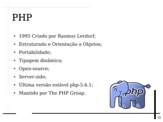 1212
PHPPHP
● 1995 Criado por Rasmus Lerdorf;
● Estruturado e Orientação a Objetos;
● Portabilidade;
● Tipagem dinâmica;
● Open-source;
● Server-side;
● Última versão estável php-5.6.1;
● Mantido por The PHP Group.
 