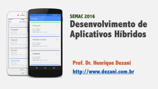 SEMAC 2016
Desenvolvimento de
Aplicativos Híbridos
Prof. Dr. Henrique Dezani
http://www.dezani.com.br
 