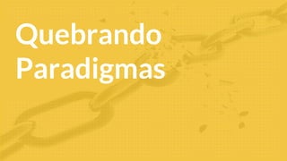 Quebrando
Paradigmas
 
