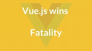 Vue.js wins
Fatality
 