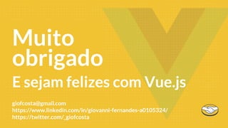 Muito
obrigado
E sejam felizes com Vue.js
giofcosta@gmail.com
https://www.linkedin.com/in/giovanni-fernandes-a0105324/
https://twitter.com/_giofcosta
 