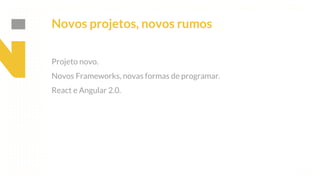 This is our vision
Building the foundation to Build a 3B Company by FY20
Novos projetos, novos rumos
Projeto novo.
Novos Frameworks, novas formas de programar.
React e Angular 2.0.
 