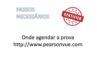 Onde	agendar	a	prova
http://www.pearsonvue.com
 