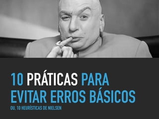 10 PRÁTICAS PARA
EVITAR ERROS BÁSICOSOU, 10 HEURÍSTICAS DE NIELSEN
 