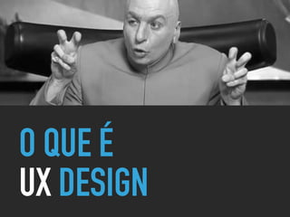 O QUE É
UX DESIGN
 