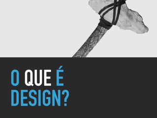 O QUE É
DESIGN?
 