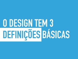 O DESIGN TEM 3
DEFINIÇÕES BÁSICAS
 