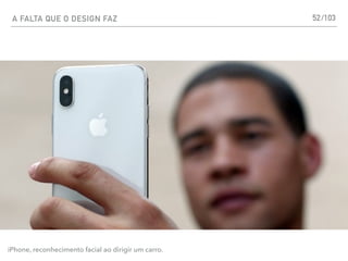 A FALTA QUE O DESIGN FAZ 52
iPhone, reconhecimento facial ao dirigir um carro.
/103
 