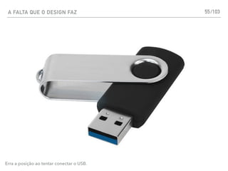A FALTA QUE O DESIGN FAZ 55
Erra a posição ao tentar conectar o USB.
/103
 