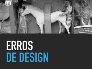 ERROS
DE DESIGN
 