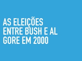 AS ELEIÇÕES
ENTRE BUSH E AL
GORE EM 2000
 