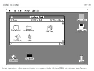 BONS DESIGNS 89
Antes, os usuários não usavam mouse e precisavam digitar códigos (DOS) para acessar os softwares.
/103
 