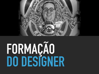 FORMAÇÃO
DO DESIGNER
 