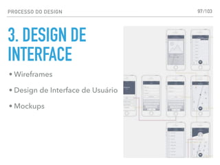PROCESSO DO DESIGN
3. DESIGN DE
INTERFACE
97
• Wireframes
• Design de Interface de Usuário
• Mockups
/103
 